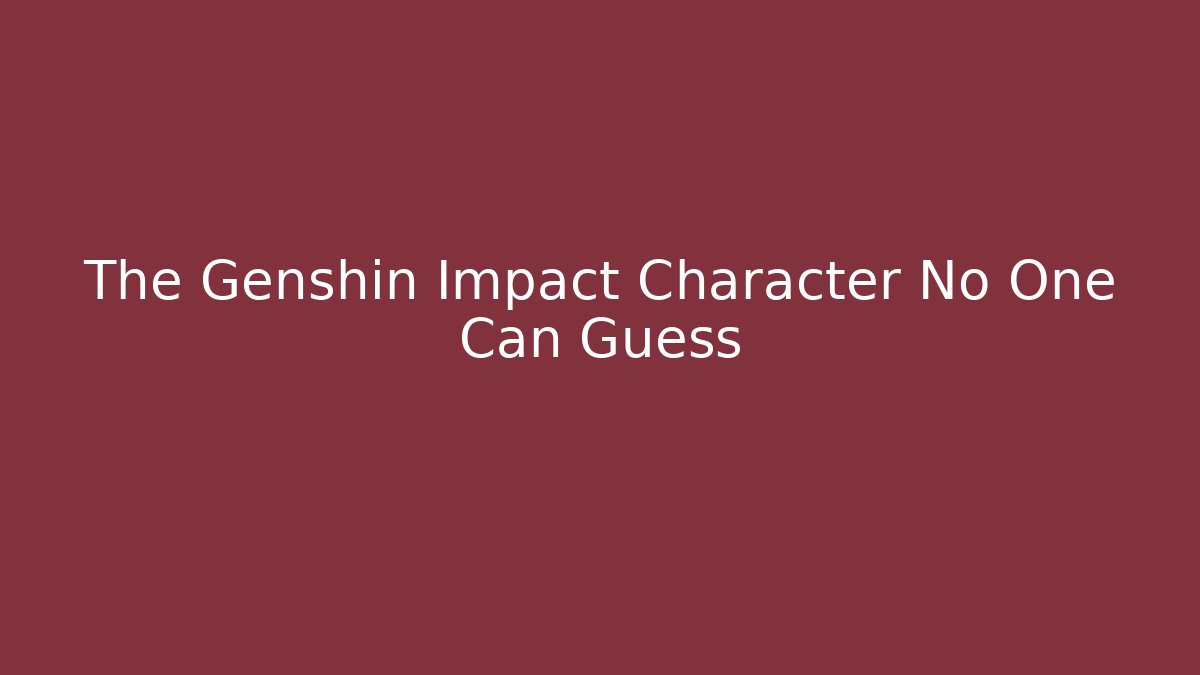 The Genshin Impact Character No One Can Guess