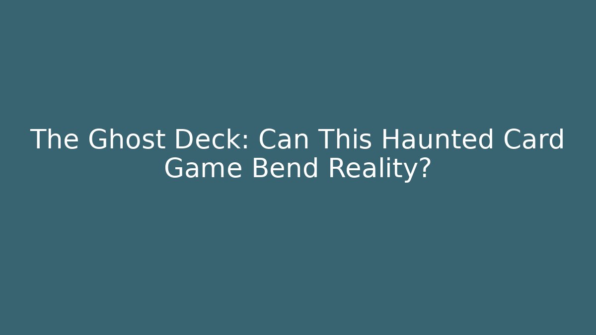 The Ghost Deck: Can This Haunted Card Game Bend Reality?