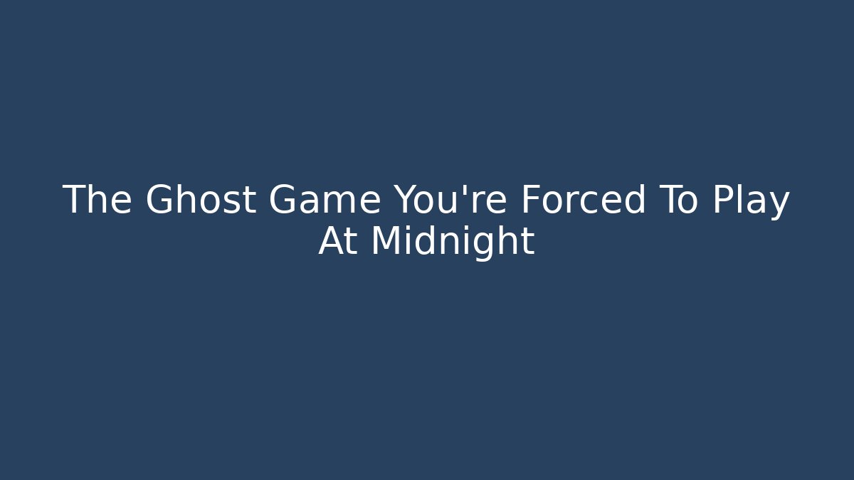 The Ghost Game You're Forced To Play At Midnight