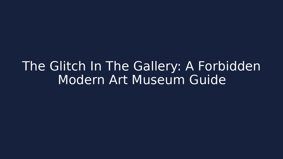 The Glitch In The Gallery: A Forbidden Modern Art Museum Guide