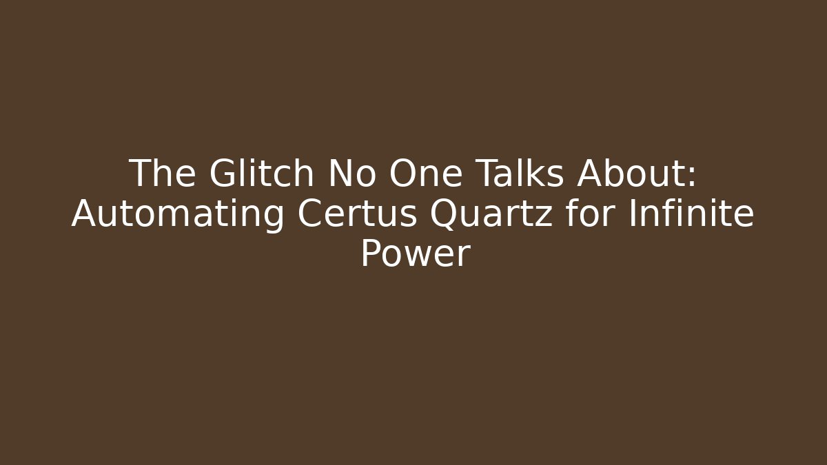 The Glitch No One Talks About: Automating Certus Quartz for Infinite Power