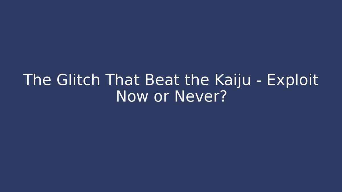 The Glitch That Beat the Kaiju – Exploit Now or Never? - Celivion