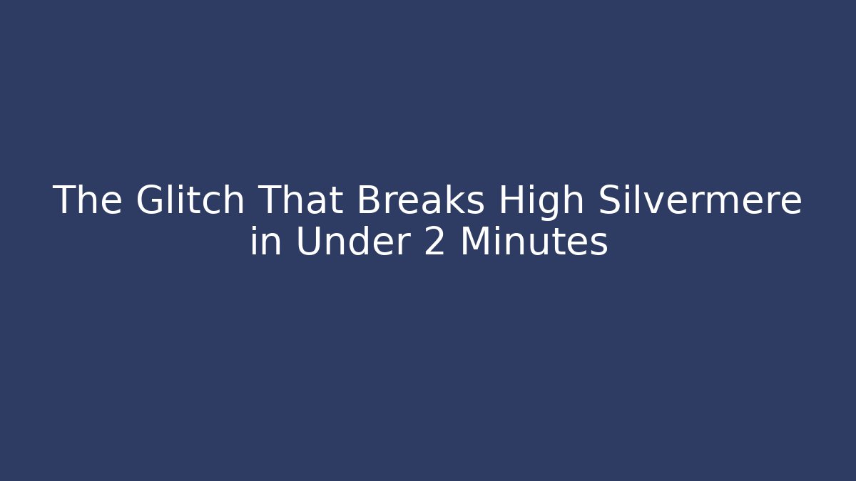 The Glitch That Breaks High Silvermere in Under 2 Minutes