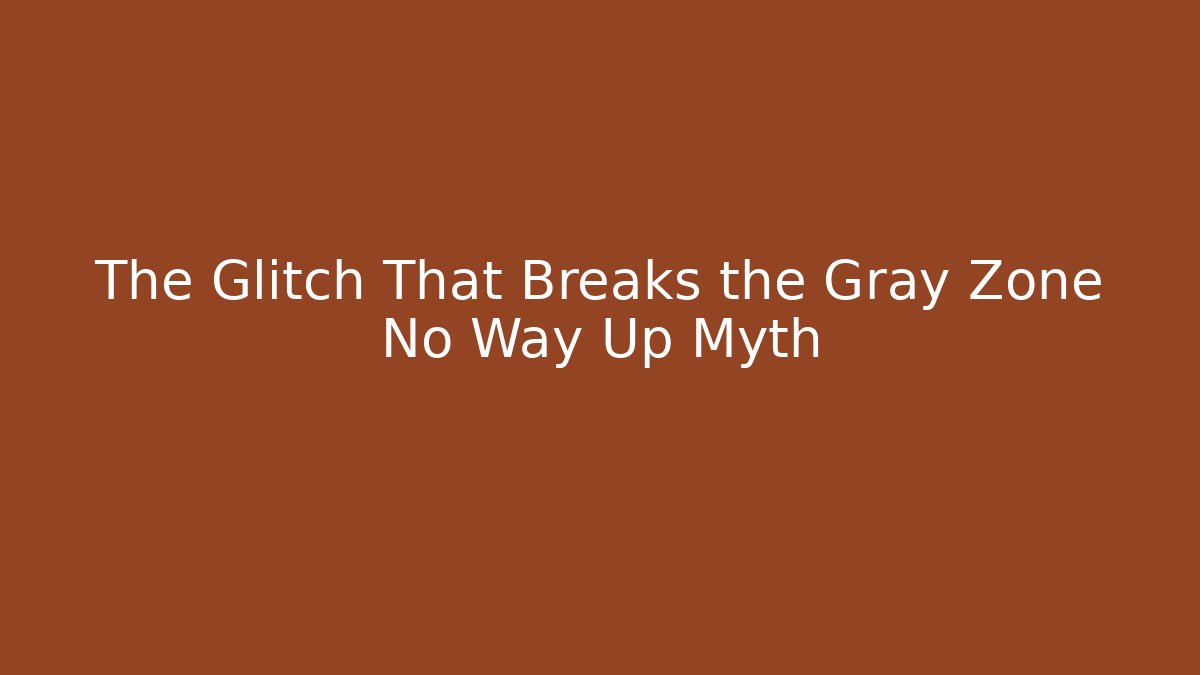 The Glitch That Breaks the Gray Zone No Way Up Myth