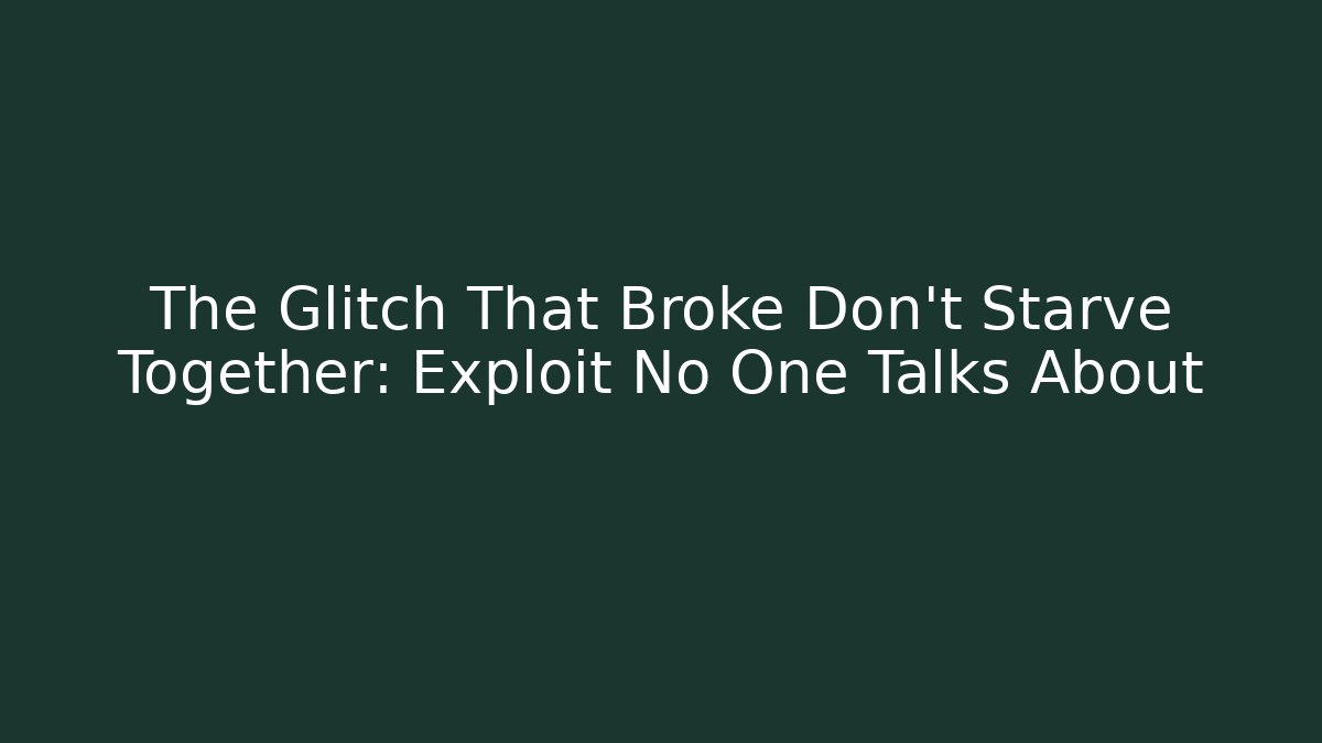 The Glitch That Broke Don't Starve Together: Exploit No One Talks About