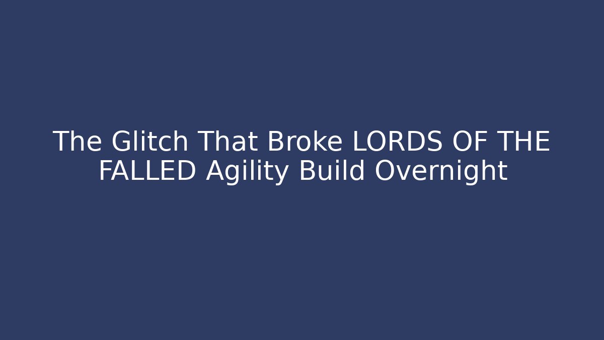 The Glitch That Broke LORDS OF THE FALLED Agility Build Overnight
