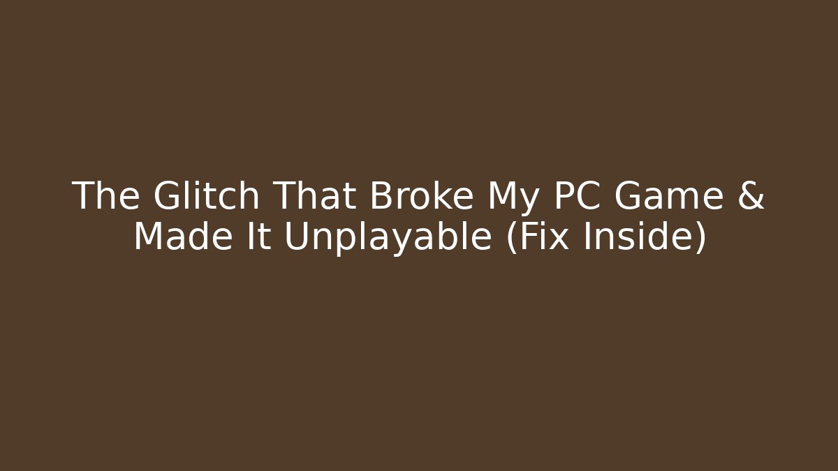 The Glitch That Broke My PC Game & Made It Unplayable (Fix Inside)