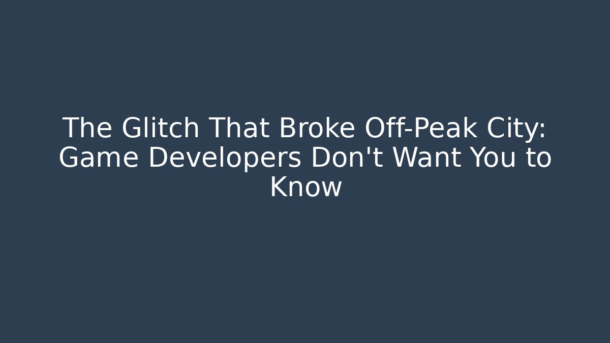 The Glitch That Broke Off-Peak City: Game Developers Don't Want You to Know