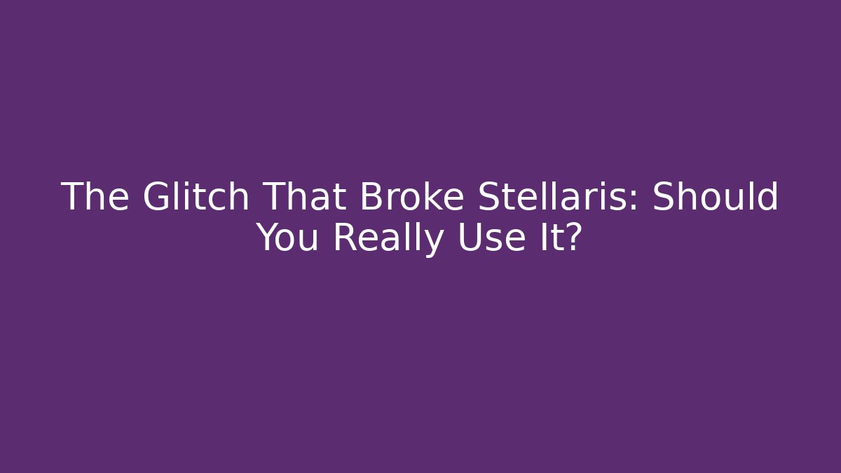 The Glitch That Broke Stellaris: Should You Really Use It?