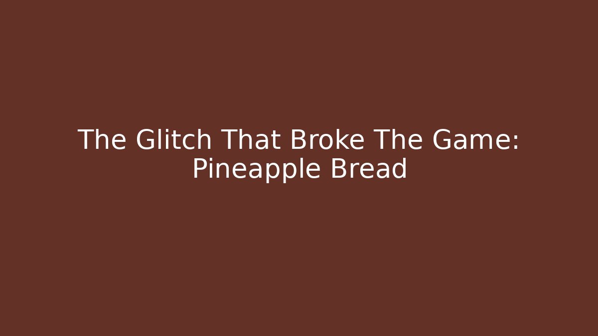 The Glitch That Broke The Game: Pineapple Bread - Celivion