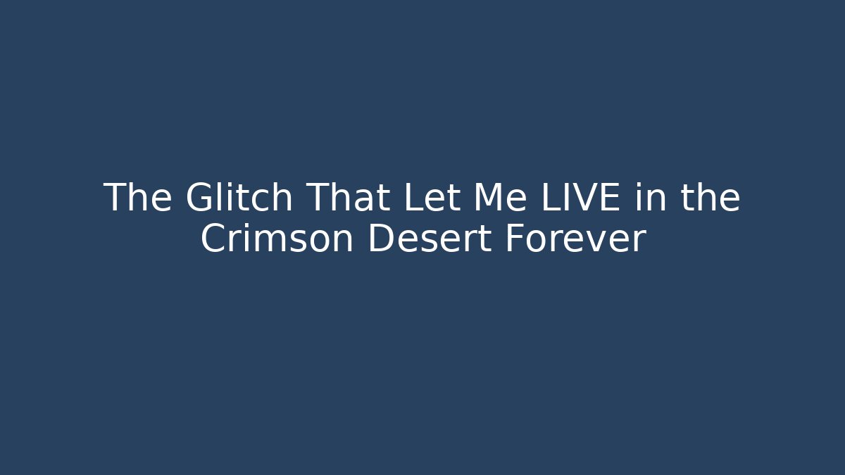 The Glitch That Let Me LIVE in the Crimson Desert Forever