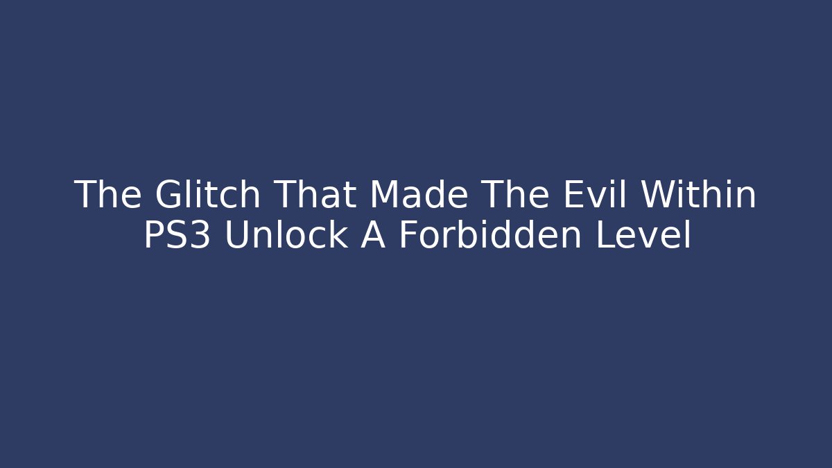 The Glitch That Made The Evil Within PS3 Unlock A Forbidden Level