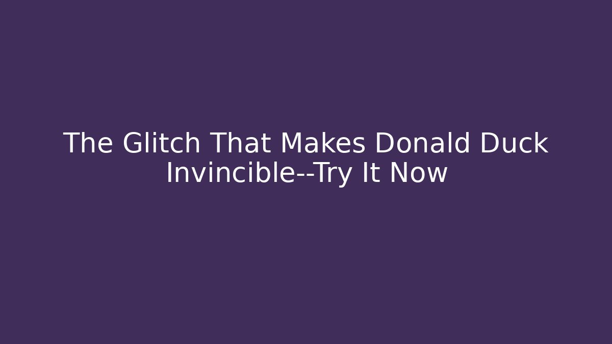 The Glitch That Makes Donald Duck Invincible—Try It Now