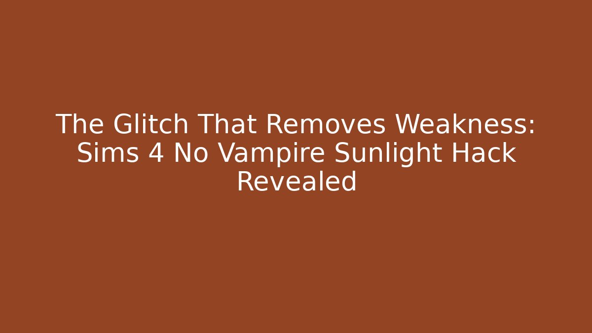 The Glitch That Removes Weakness: Sims 4 No Vampire Sunlight Hack Revealed