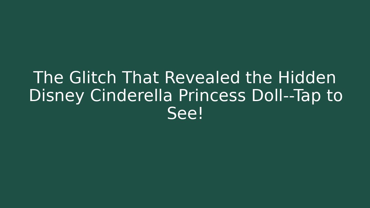 The Glitch That Revealed the Hidden Disney Cinderella Princess Doll—Tap to See!