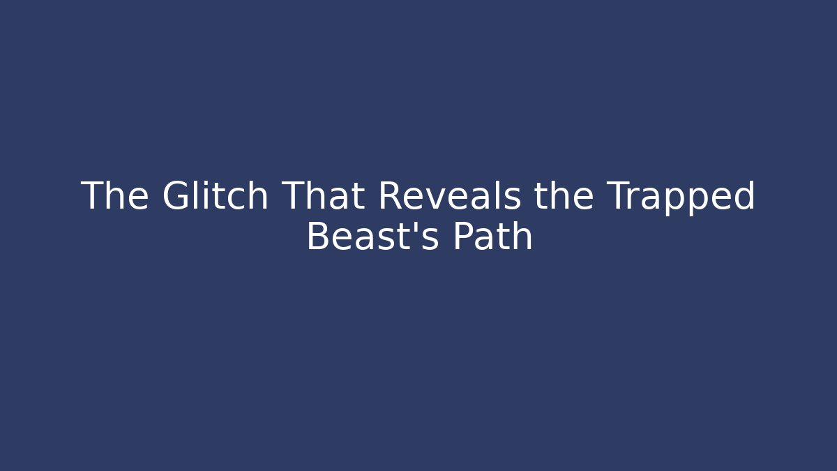 The Glitch That Reveals the Trapped Beast's Path - Celivion