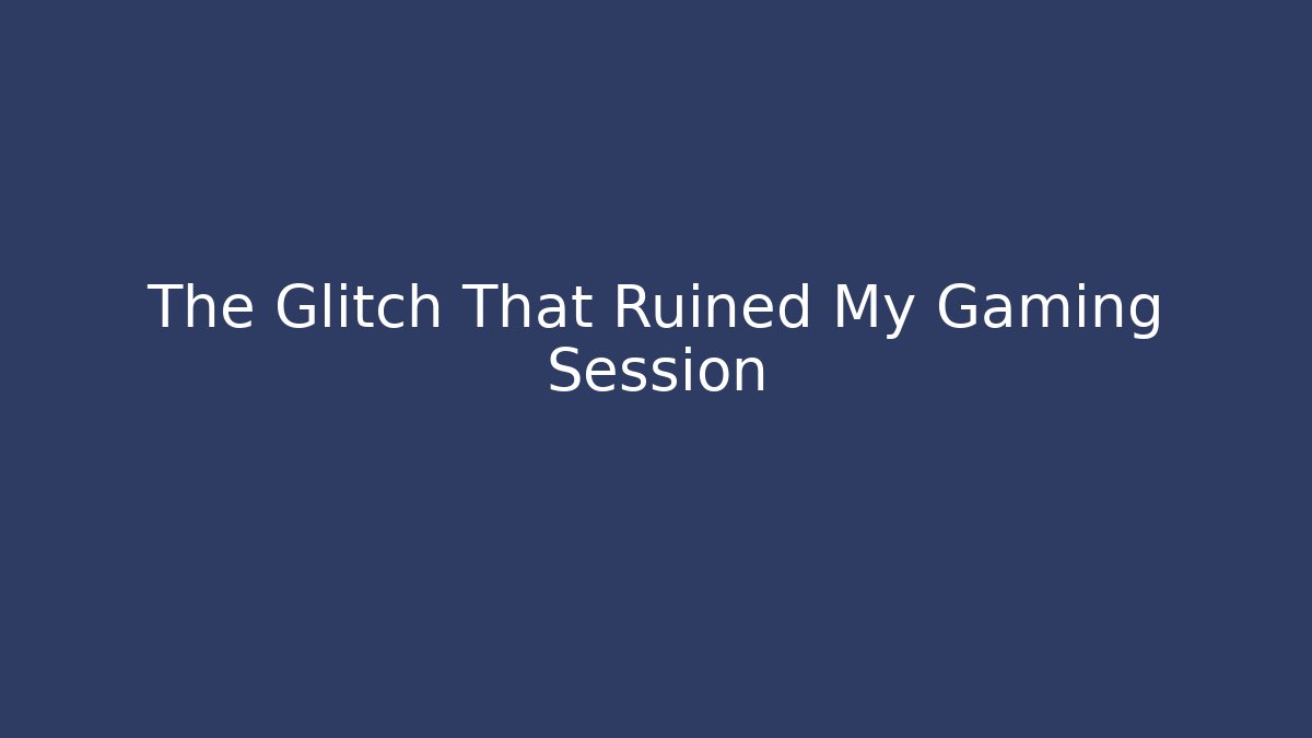 The Glitch That Ruined My Gaming Session - Celivion