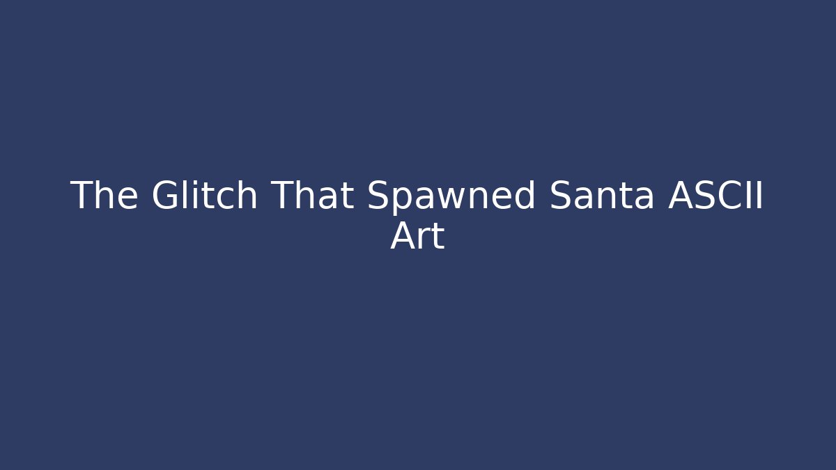 The Glitch That Spawned Santa ASCII Art