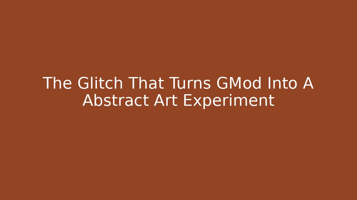 The Glitch That Turns GMod Into A Abstract Art Experiment