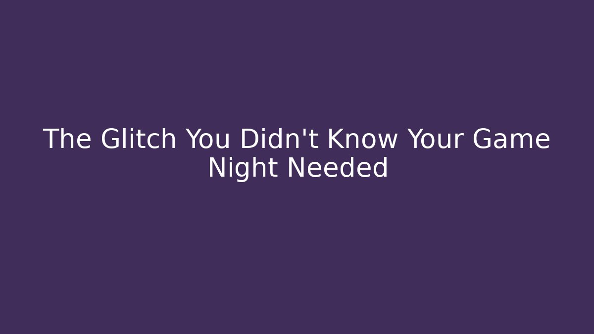 The Glitch You Didn't Know Your Game Night Needed