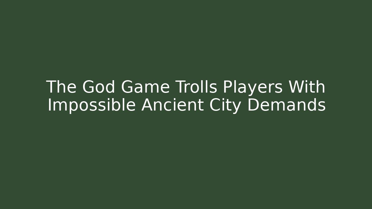 The God Game Trolls Players With Impossible Ancient City Demands
