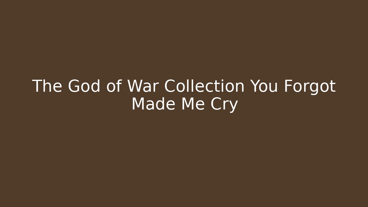 The God of War Collection You Forgot Made Me Cry