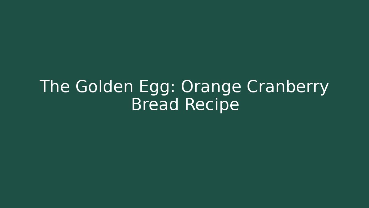 The Golden Egg: Orange Cranberry Bread Recipe - Celivion