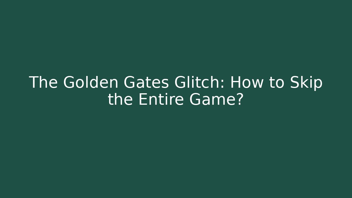 The Golden Gates Glitch: How to Skip the Entire Game?