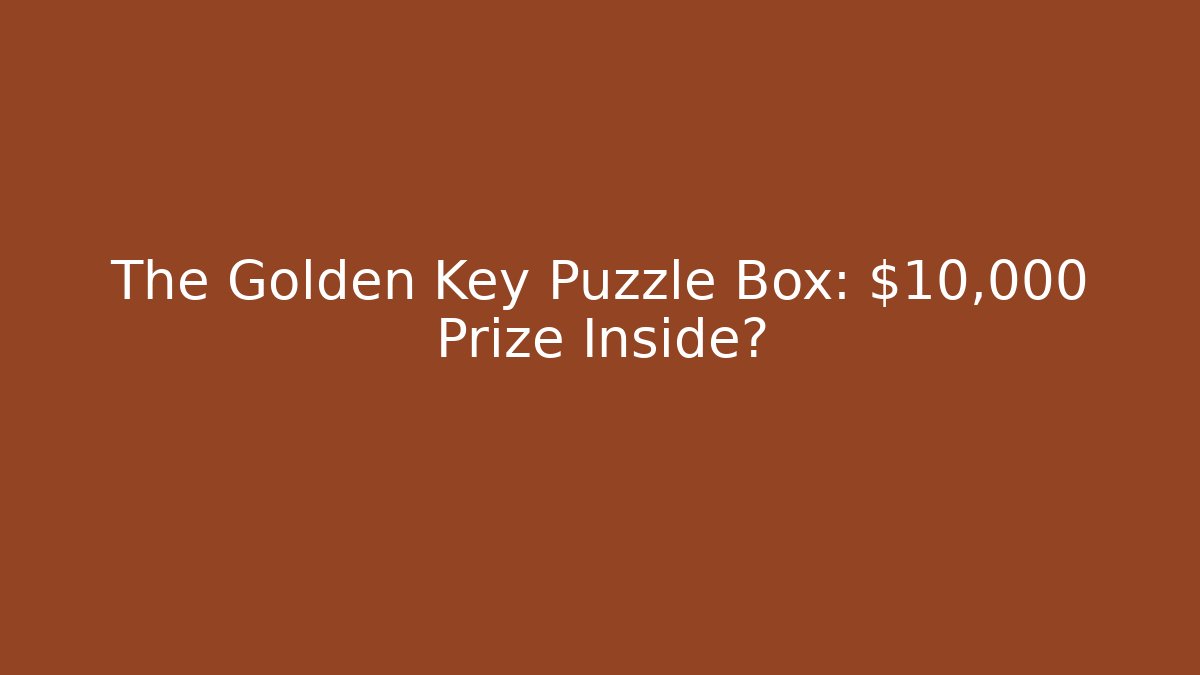 The Golden Key Puzzle Box: $10,000 Prize Inside?