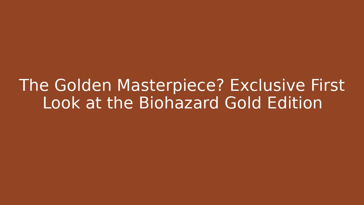 The Golden Masterpiece? Exclusive First Look at the Biohazard Gold Edition