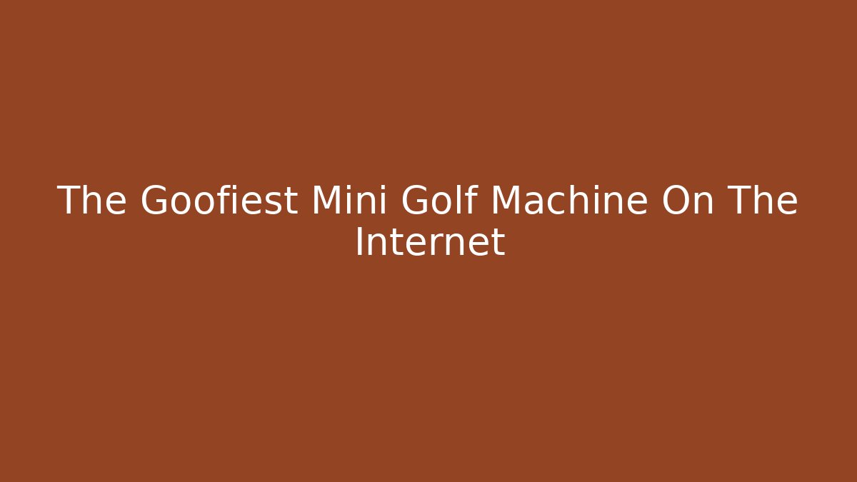 The Goofiest Mini Golf Machine On The Internet