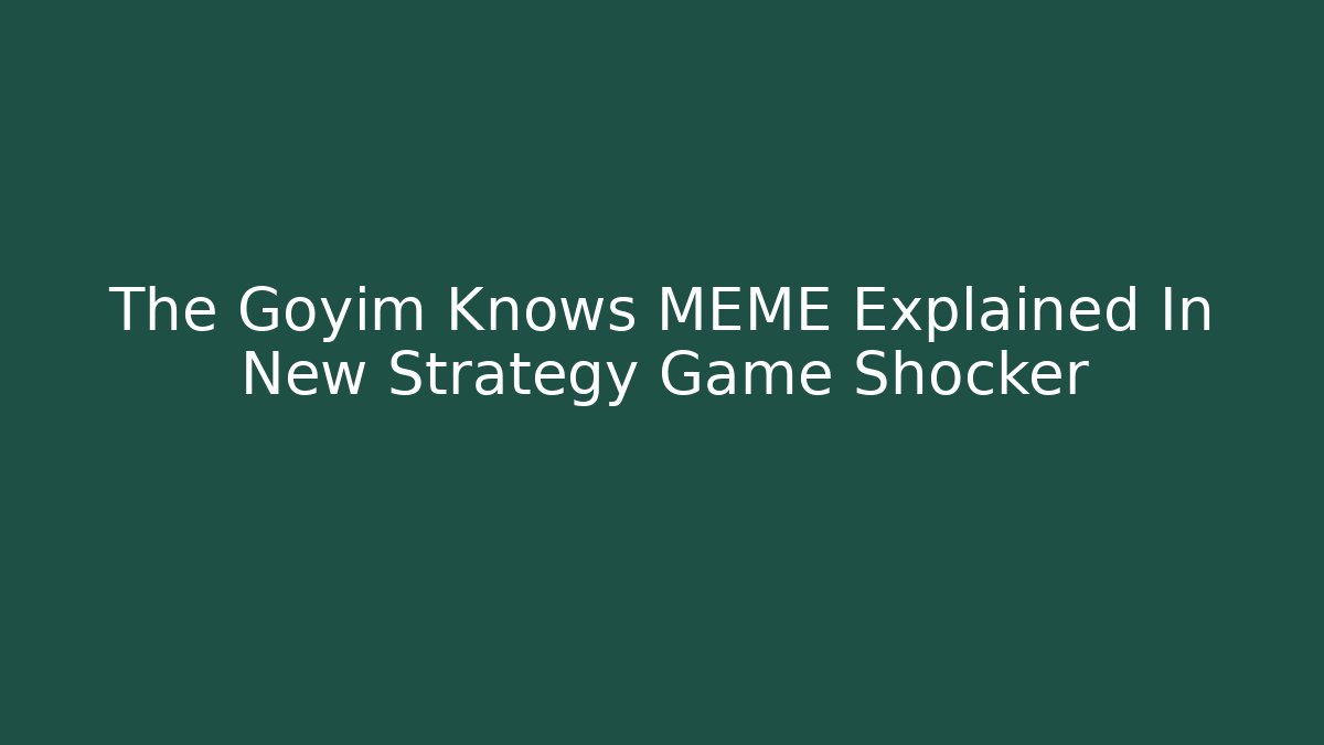 The Goyim Knows MEME Explained In New Strategy Game Shocker