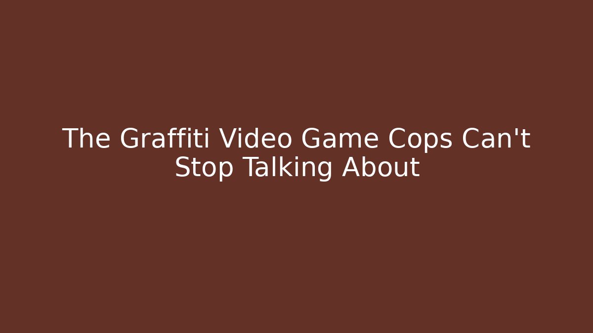 The Graffiti Video Game Cops Can’t Stop Talking About
