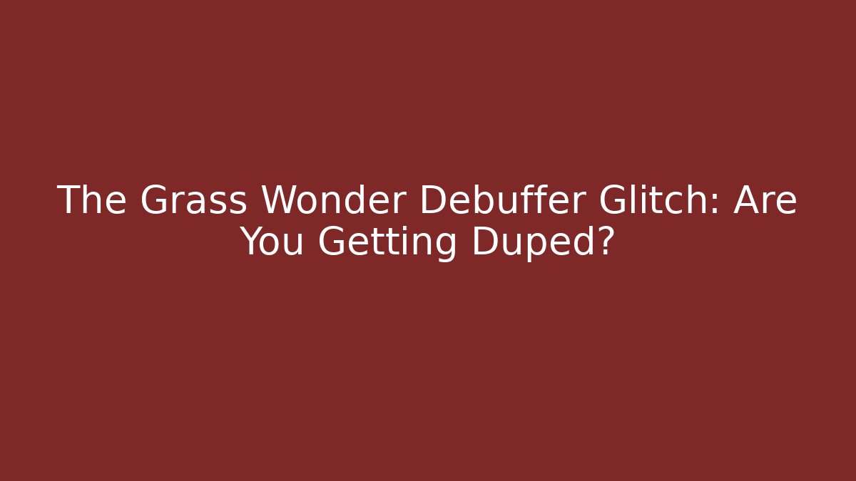 The Grass Wonder Debuffer Glitch: Are You Getting Duped? - Celivion