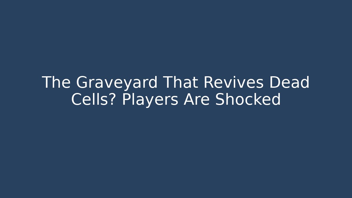 The Graveyard That Revives Dead Cells? Players Are Shocked