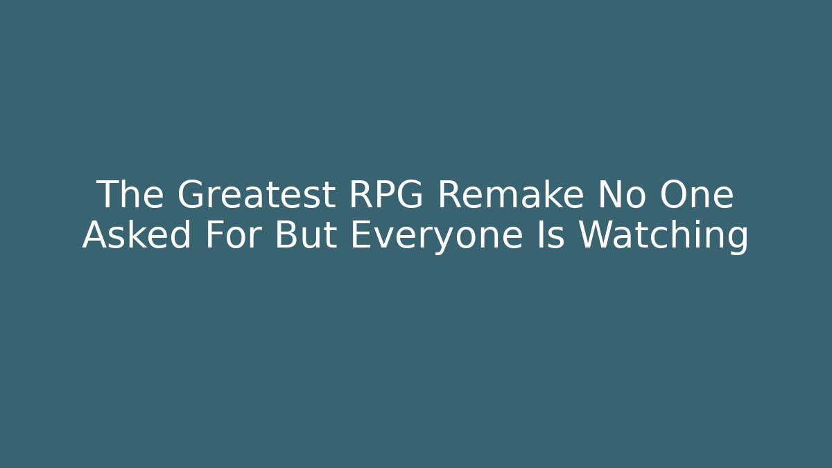 The Greatest RPG Remake No One Asked For But Everyone Is Watching