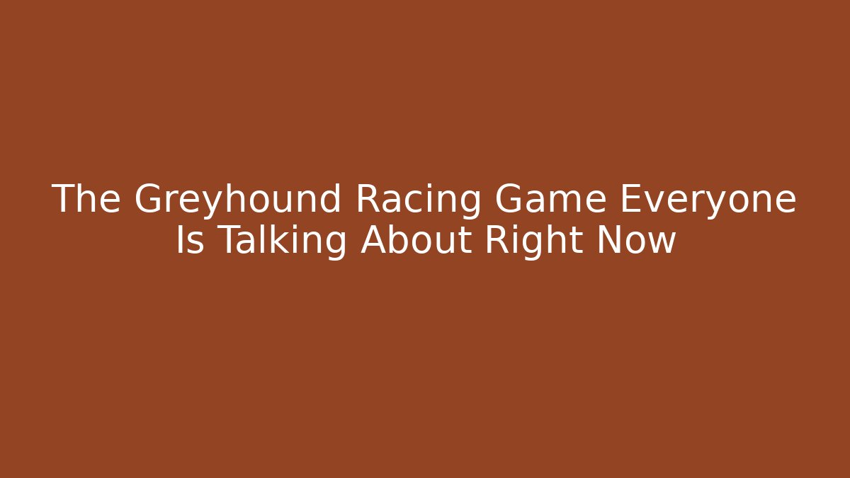 The Greyhound Racing Game Everyone Is Talking About Right Now