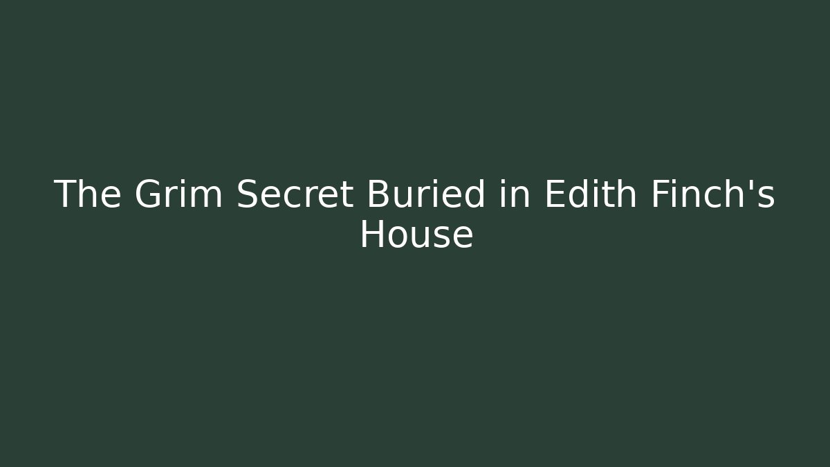 The Grim Secret Buried in Edith Finch's House