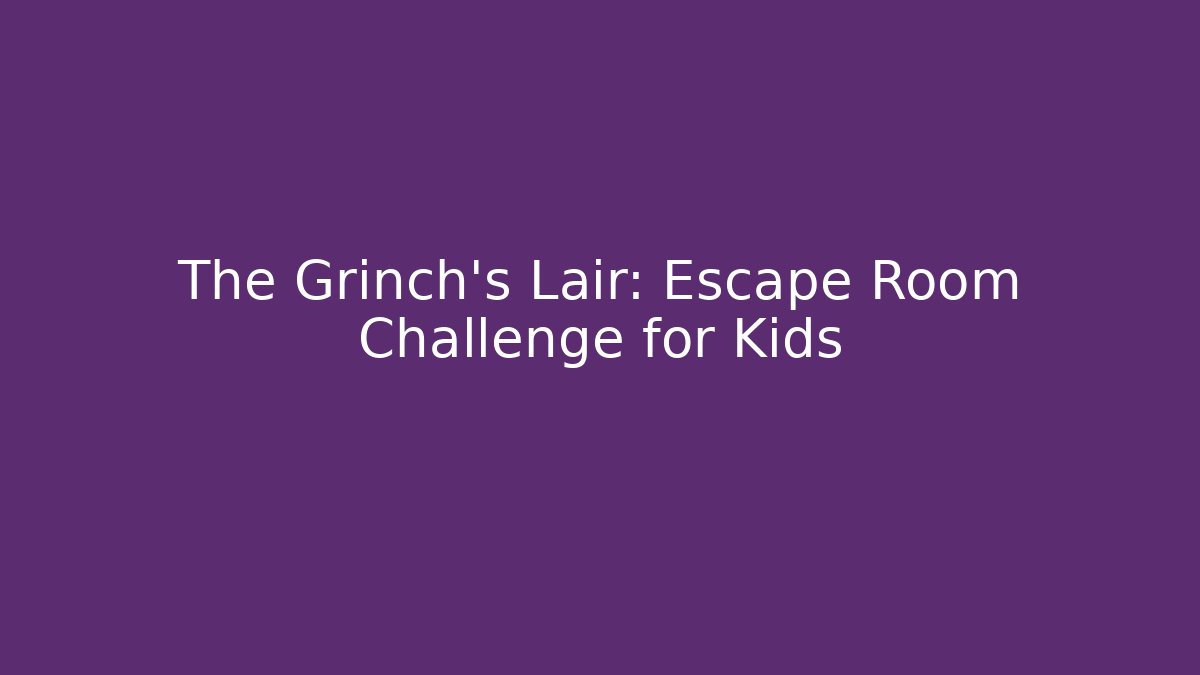 The Grinch's Lair: Escape Room Challenge for Kids - Celivion