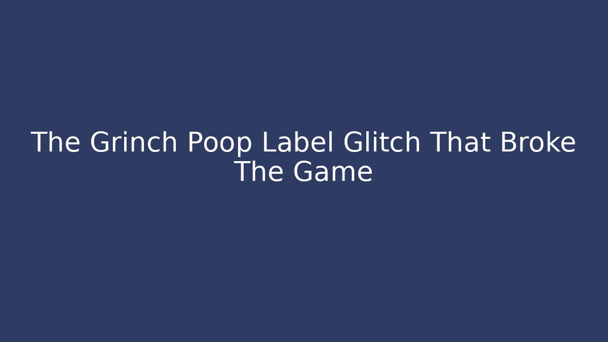 The Grinch Poop Label Glitch That Broke The Game