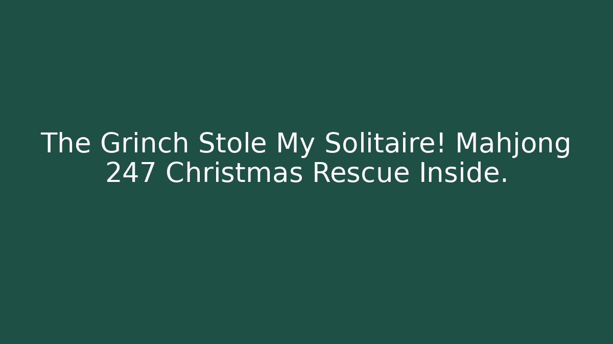 The Grinch Stole My Solitaire! Mahjong 247 Christmas Rescue Inside.