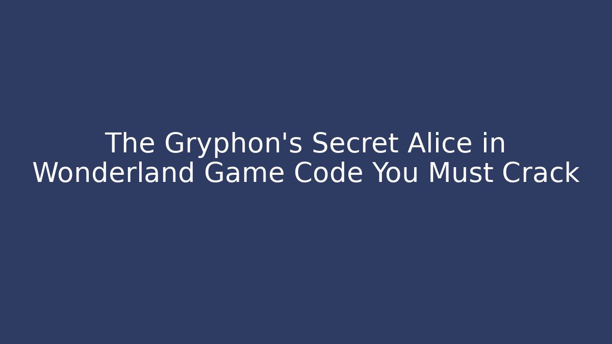 The Gryphon’s Secret Alice in Wonderland Game Code You Must Crack
