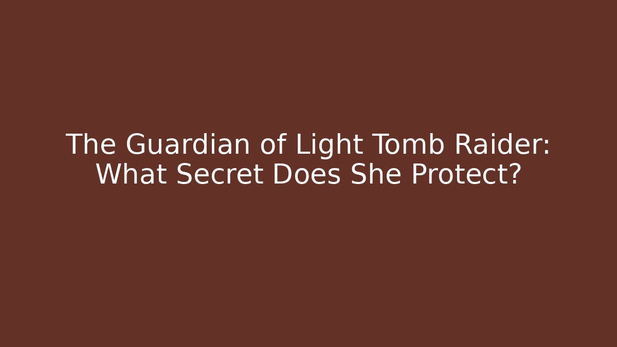The Guardian of Light Tomb Raider: What Secret Does She Protect?