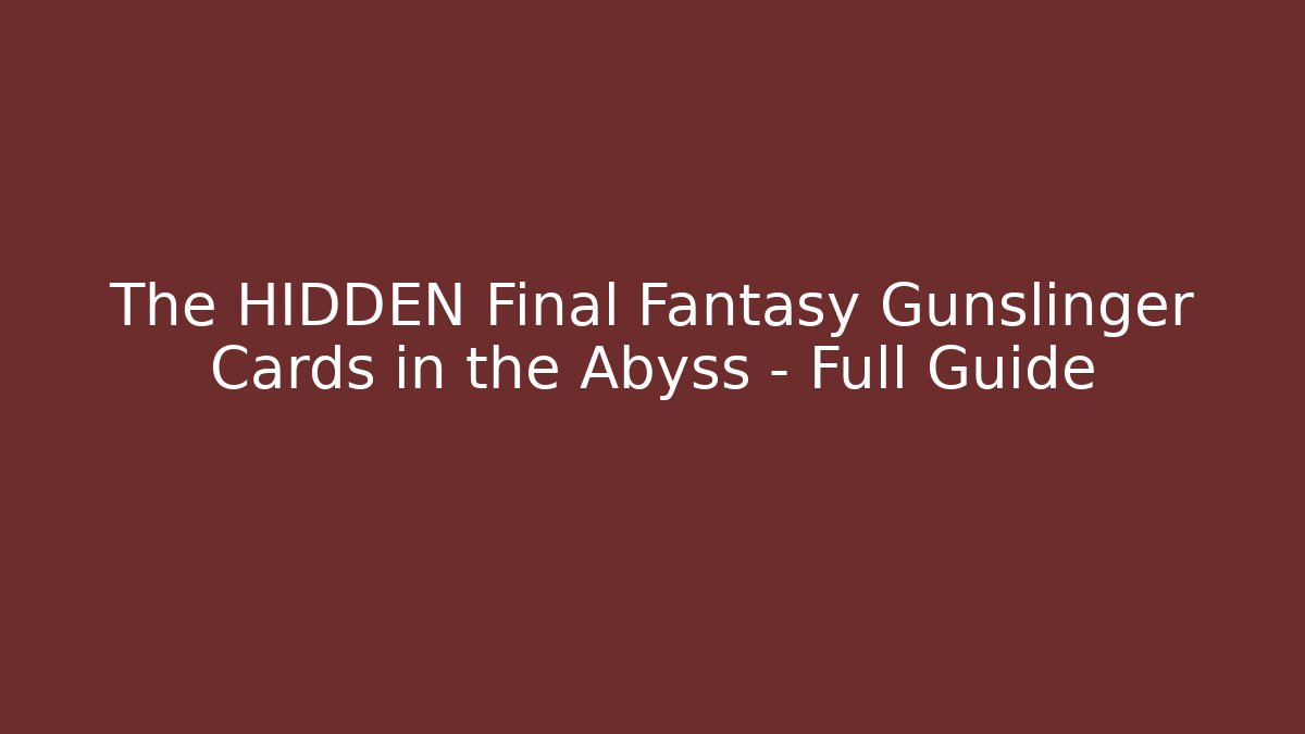 The HIDDEN Final Fantasy Gunslinger Cards in the Abyss – Full Guide