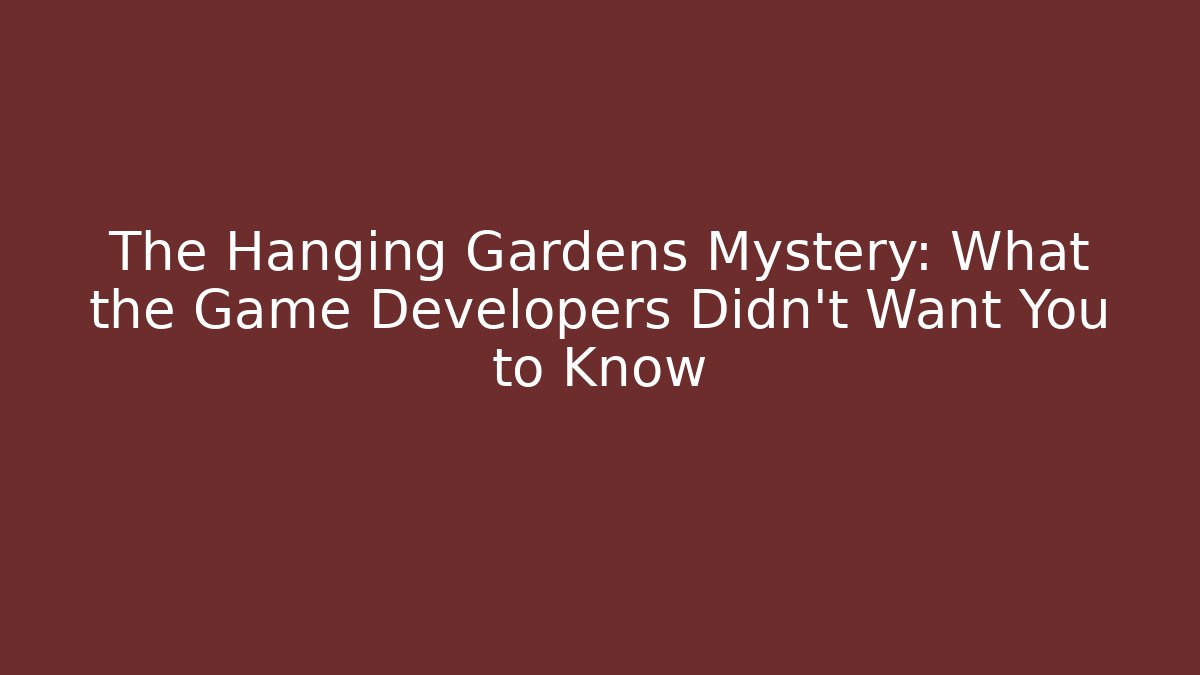 The Hanging Gardens Mystery: What the Game Developers Didn’t Want You to Know