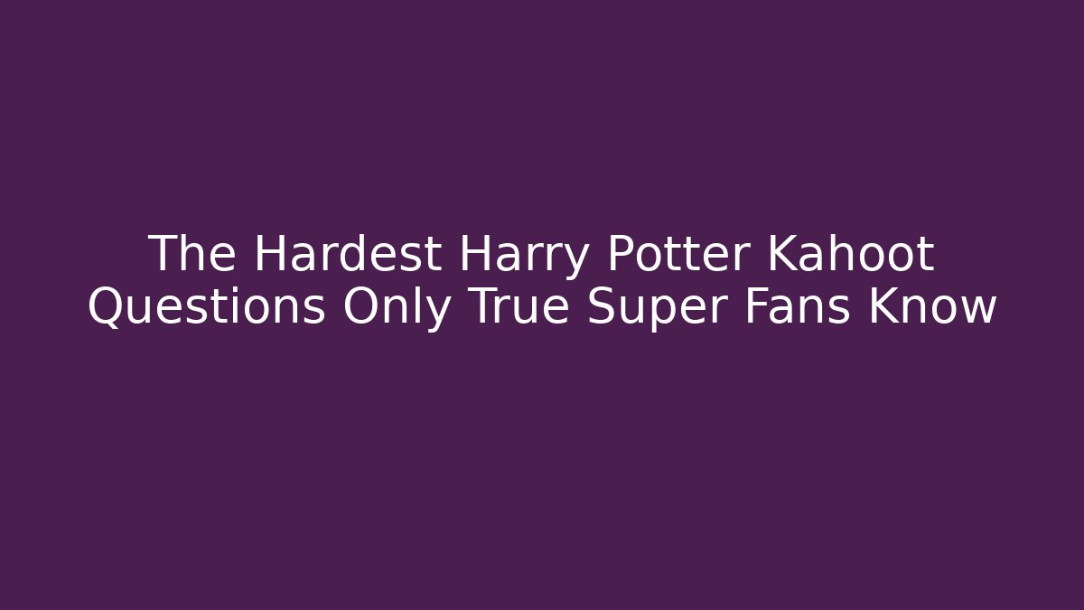 The Hardest Harry Potter Kahoot Questions Only True Super Fans Know