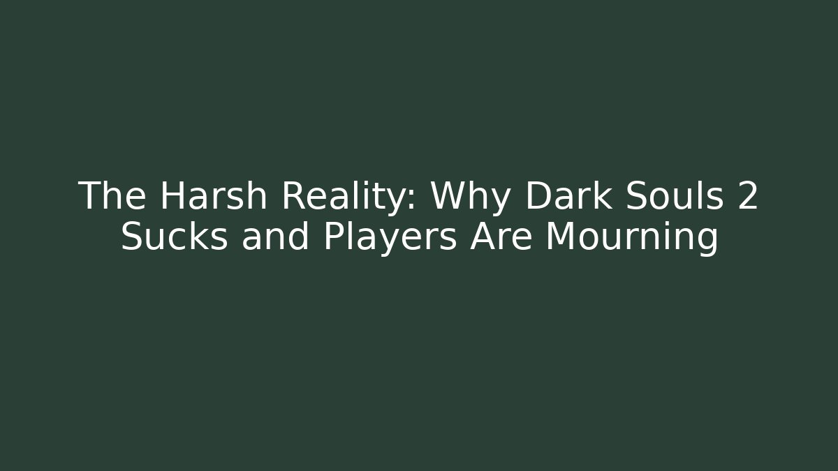 The Harsh Reality: Why Dark Souls 2 Sucks and Players Are Mourning