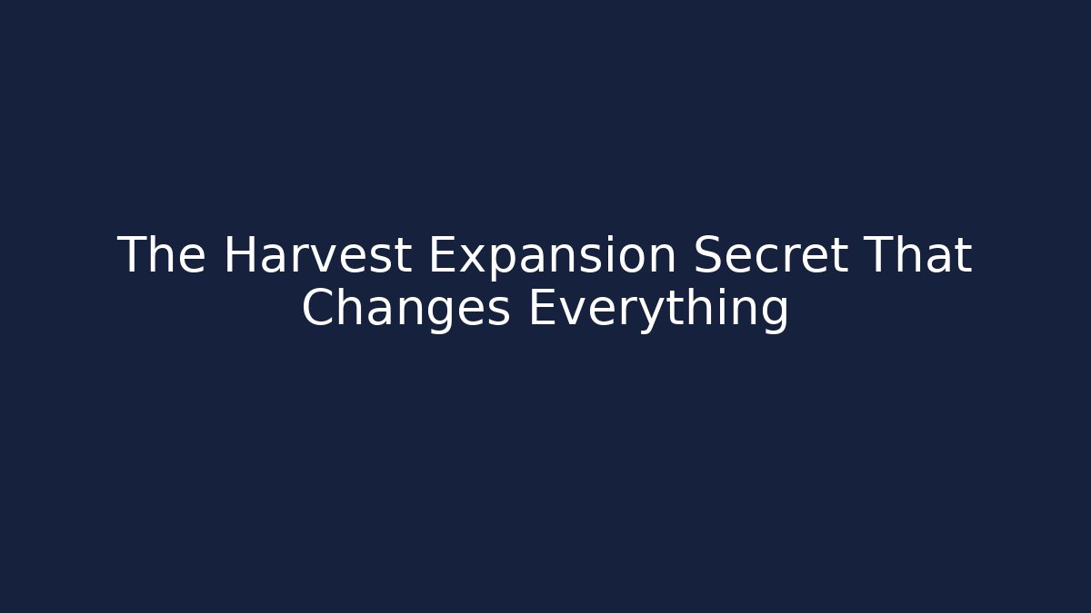 The Harvest Expansion Secret That Changes Everything