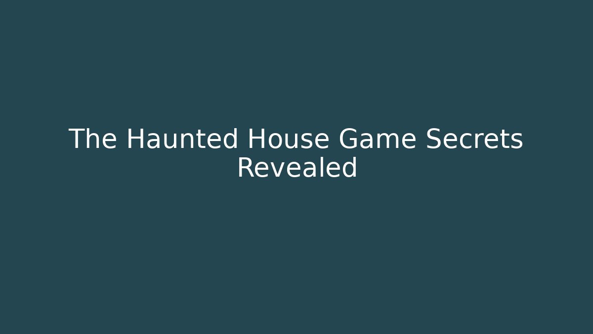 The Haunted House Game Secrets Revealed - Celivion