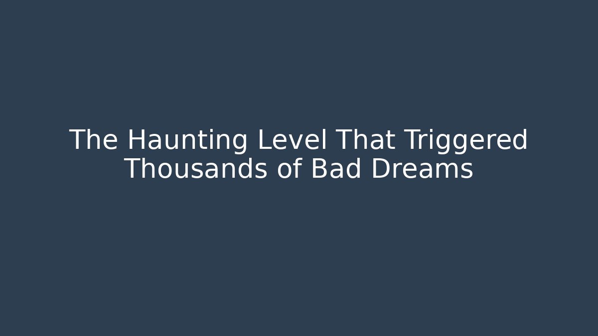 The Haunting Level That Triggered Thousands of Bad Dreams